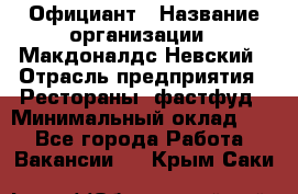 Официант › Название организации ­ Макдоналдс Невский › Отрасль предприятия ­ Рестораны, фастфуд › Минимальный оклад ­ 1 - Все города Работа » Вакансии   . Крым,Саки